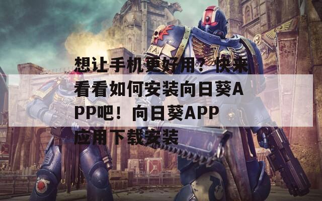 想让手机更好用？快来看看如何安装向日葵APP吧！向日葵APP应用下载安装