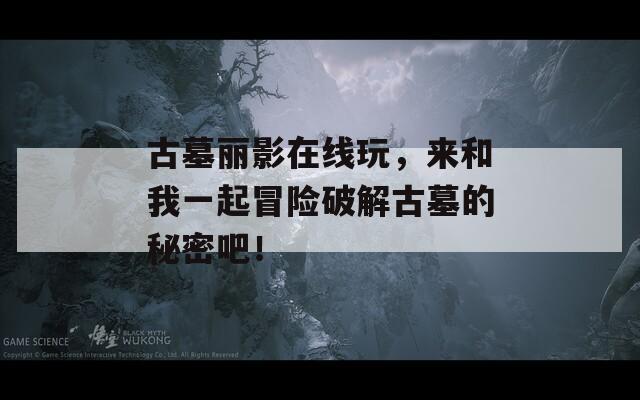 古墓丽影在线玩，来和我一起冒险破解古墓的秘密吧！