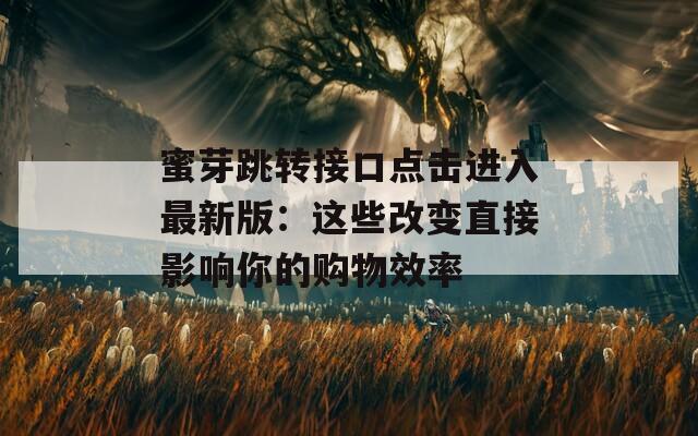 蜜芽跳转接口点击进入最新版：这些改变直接影响你的购物效率