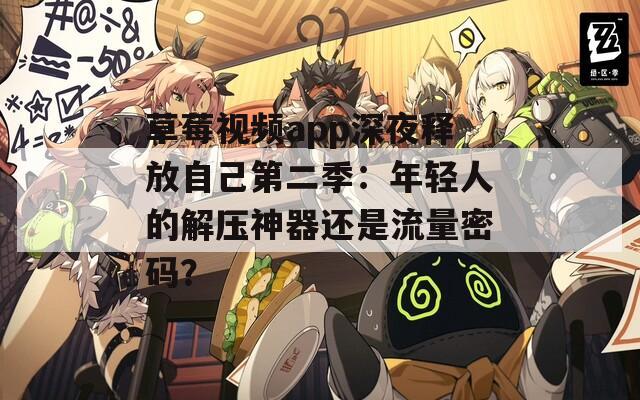草莓视频app深夜释放自己第二季：年轻人的解压神器还是流量密码？