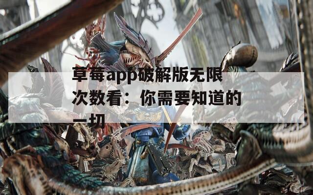 草莓app破解版无限次数看：你需要知道的一切