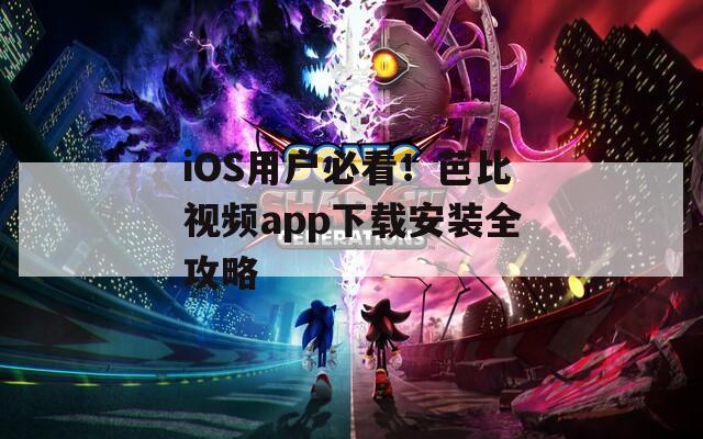 iOS用户必看！芭比视频app下载安装全攻略