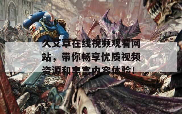 久艾草在线视频观看网站，带你畅享优质视频资源和丰富内容体验！