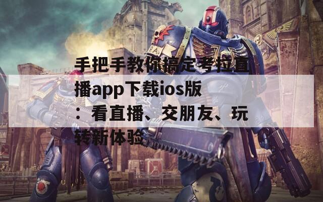 手把手教你搞定考拉直播app下载ios版：看直播、交朋友、玩转新体验