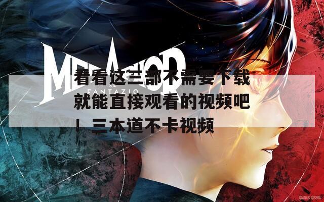 看看这三部不需要下载就能直接观看的视频吧！三本道不卡视频