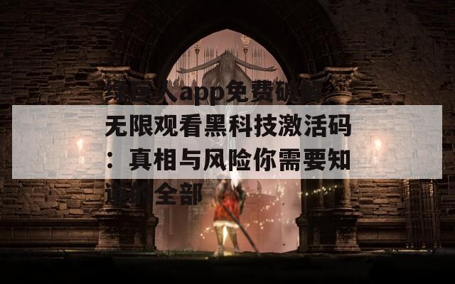 绿巨人app免费破解无限观看黑科技激活码：真相与风险你需要知道的全部