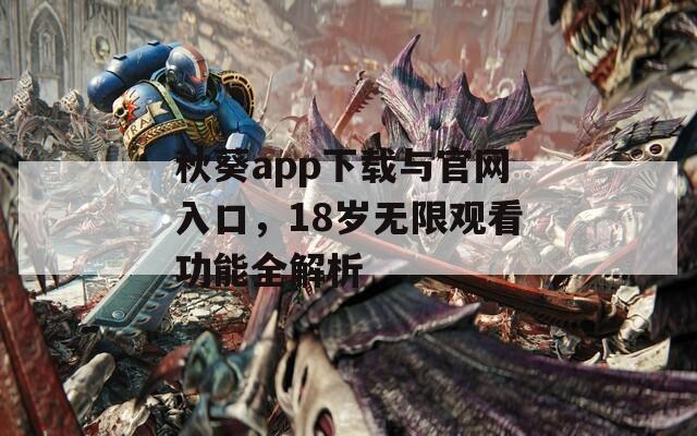 秋葵app下载与官网入口，18岁无限观看功能全解析