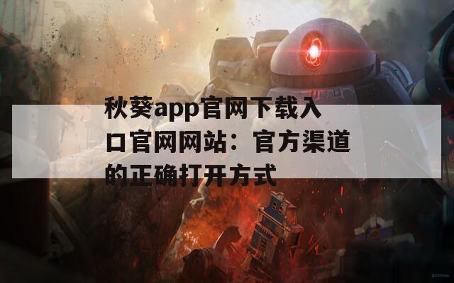 秋葵app官网下载入口官网网站：官方渠道的正确打开方式