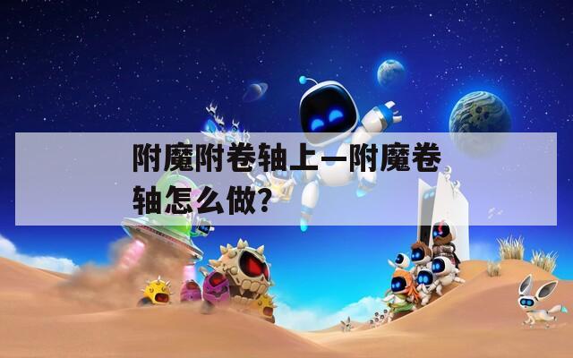 附魔附卷轴上—附魔卷轴怎么做？
