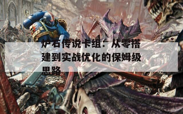 炉石传说卡组：从零搭建到实战优化的保姆级思路