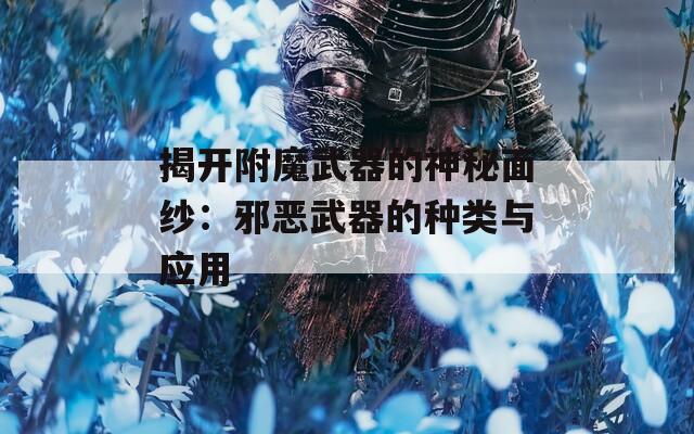 揭开附魔武器的神秘面纱：邪恶武器的种类与应用