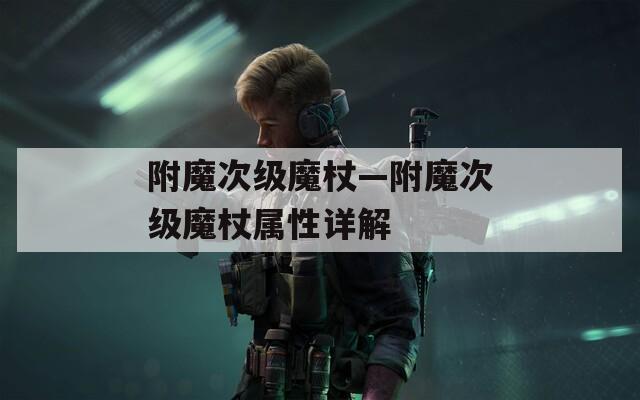 附魔次级魔杖—附魔次级魔杖属性详解