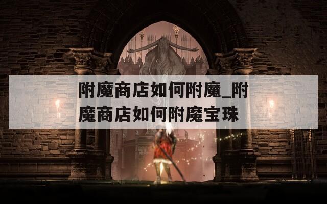 附魔商店如何附魔_附魔商店如何附魔宝珠