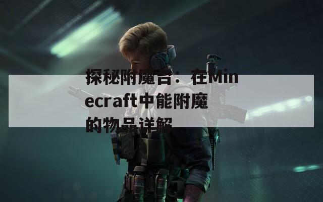 探秘附魔台：在Minecraft中能附魔的物品详解