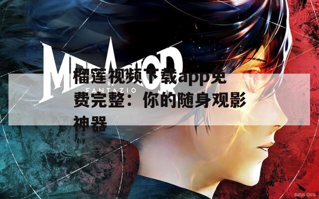 榴莲视频下载app免费完整：你的随身观影神器
