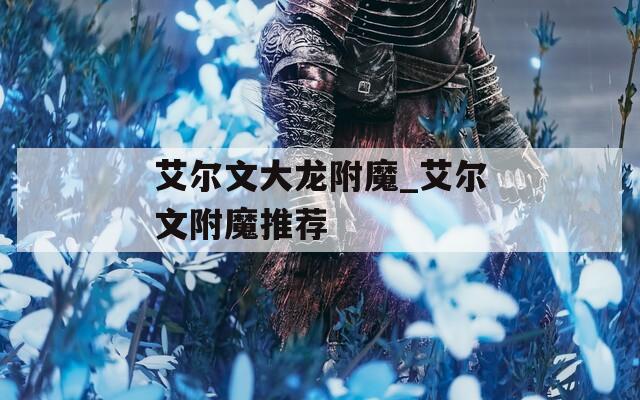 艾尔文大龙附魔_艾尔文附魔推荐