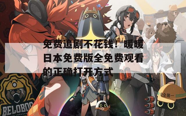 免费追剧不花钱！暖暖日本免费版全免费观看的正确打开方式