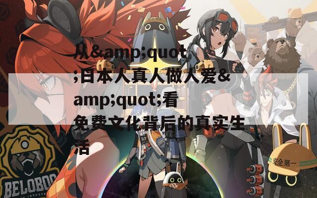 从&quot;日本人真人做人爱&quot;看免费文化背后的真实生活