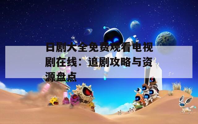 日剧大全免费观看电视剧在线：追剧攻略与资源盘点