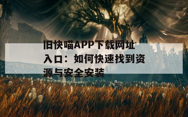 旧快喵APP下载网址入口：如何快速找到资源与安全安装