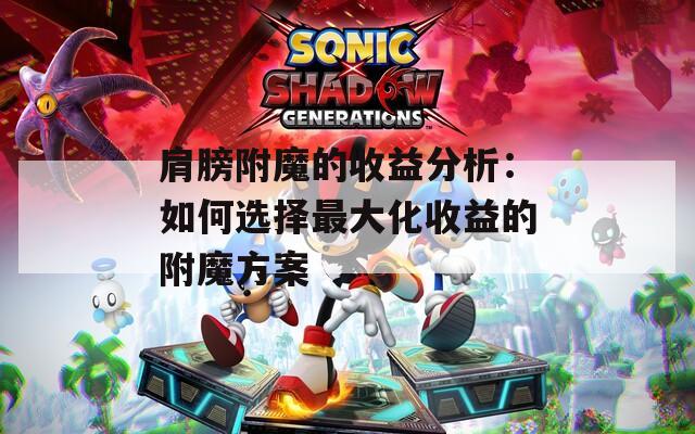 肩膀附魔的收益分析：如何选择最大化收益的附魔方案