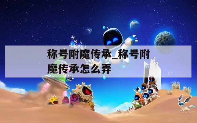 称号附魔传承_称号附魔传承怎么弄