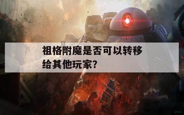 祖格附魔是否可以转移给其他玩家？