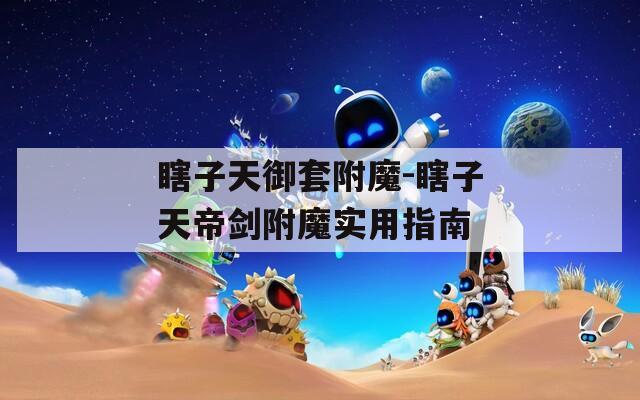瞎子天御套附魔-瞎子天帝剑附魔实用指南