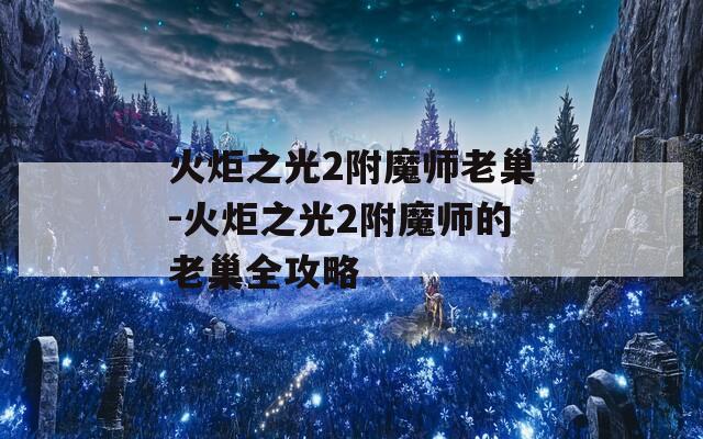火炬之光2附魔师老巢-火炬之光2附魔师的老巢全攻略
