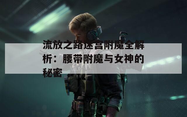 流放之路迷宫附魔全解析：腰带附魔与女神的秘密