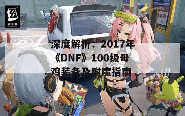 深度解析：2017年《DNF》100级母鸡装备及附魔指南