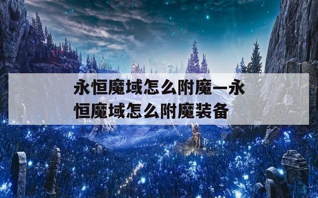 永恒魔域怎么附魔—永恒魔域怎么附魔装备