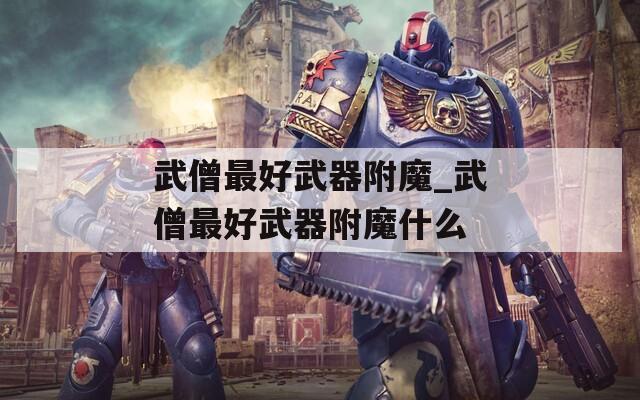 武僧最好武器附魔_武僧最好武器附魔什么