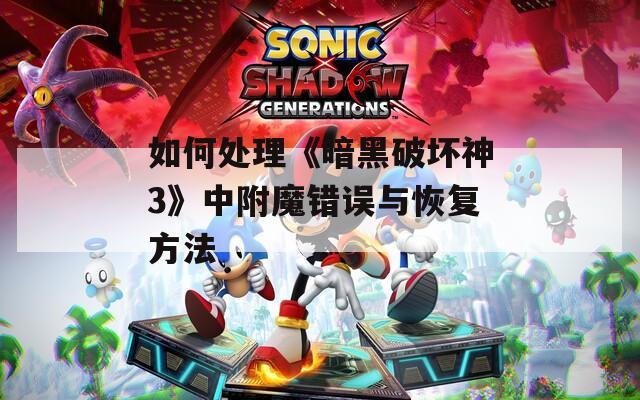 如何处理《暗黑破坏神3》中附魔错误与恢复方法