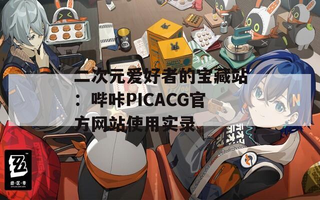 二次元爱好者的宝藏站：哔咔PICACG官方网站使用实录