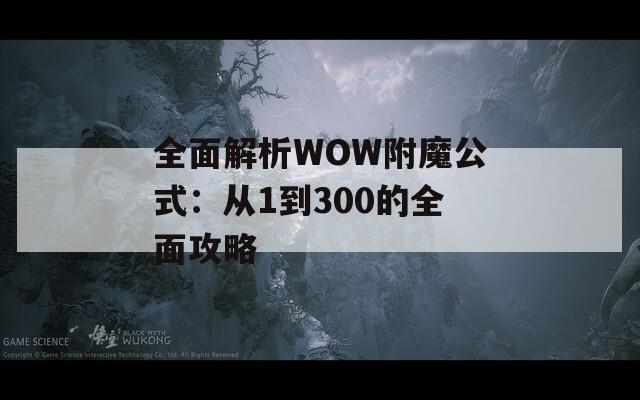 全面解析WOW附魔公式：从1到300的全面攻略