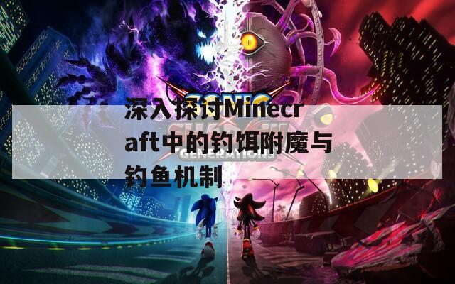 深入探讨Minecraft中的钓饵附魔与钓鱼机制