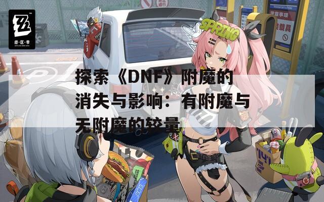 探索《DNF》附魔的消失与影响：有附魔与无附魔的较量