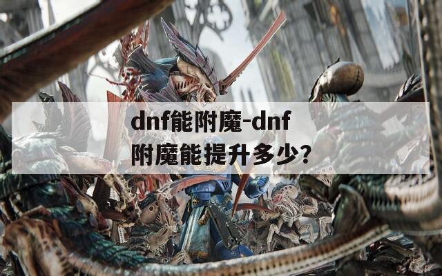 dnf能附魔-dnf附魔能提升多少？