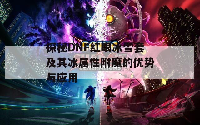 探秘DNF红眼冰雪套及其冰属性附魔的优势与应用