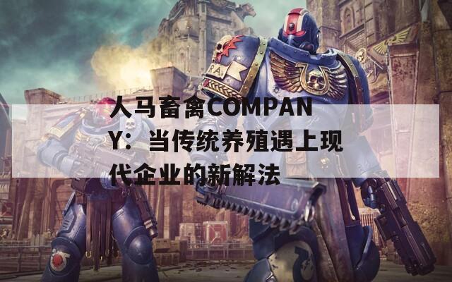人马畜禽COMPANY：当传统养殖遇上现代企业的新解法