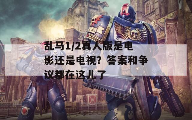 乱马1/2真人版是电影还是电视？答案和争议都在这儿了