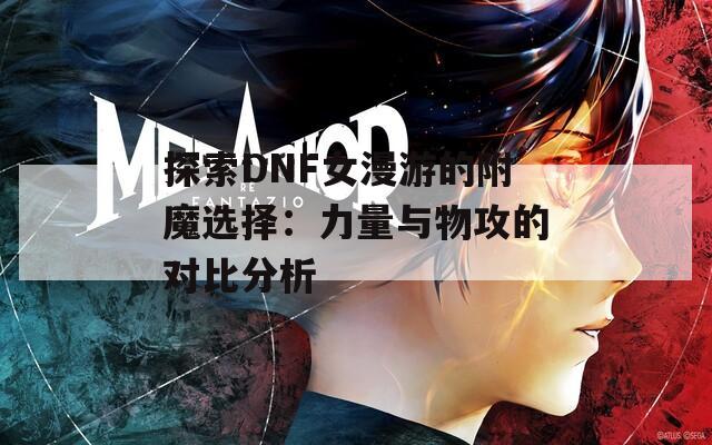 探索DNF女漫游的附魔选择：力量与物攻的对比分析