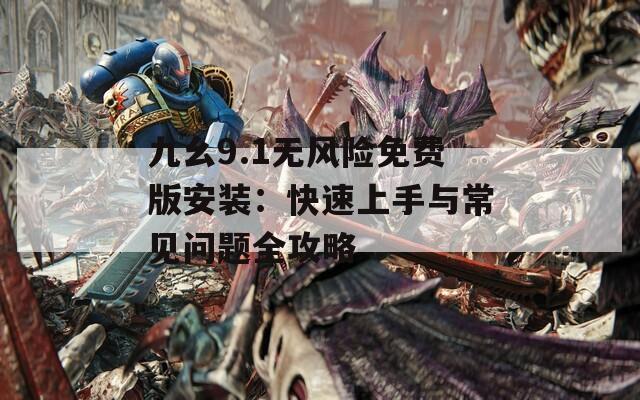 九幺9.1无风险免费版安装：快速上手与常见问题全攻略