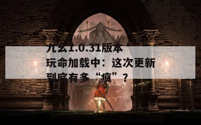 九幺1.0.31版本玩命加载中：这次更新到底有多“疯”？