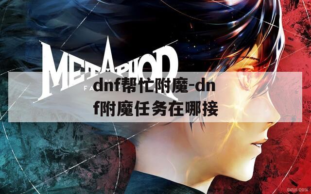 dnf帮忙附魔-dnf附魔任务在哪接