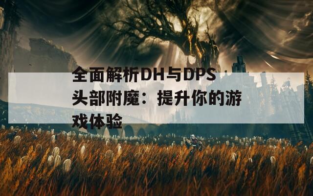 全面解析DH与DPS头部附魔：提升你的游戏体验