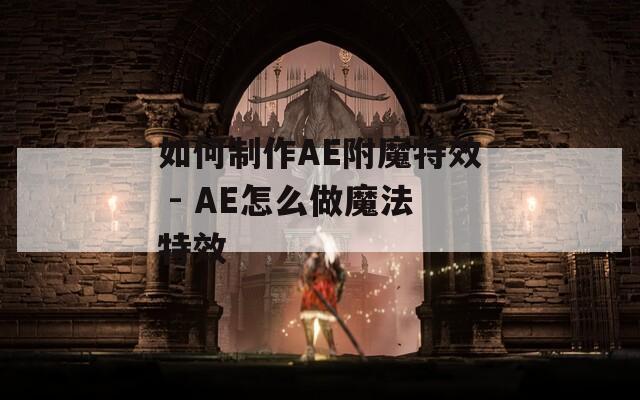 如何制作AE附魔特效 - AE怎么做魔法特效