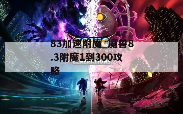 83加速附魔_魔兽8.3附魔1到300攻略