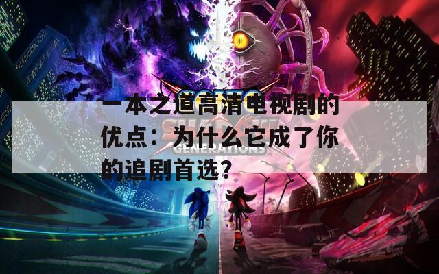 一本之道高清电视剧的优点：为什么它成了你的追剧首选？